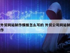 外贸网站制作模板怎么写的 外贸公司网站制作