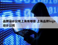 品牌设计公司上海有哪些 上海品牌logo设计公司