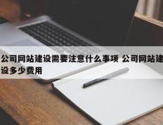 公司网站建设需要注意什么事项 公司网站建设多少费用