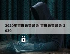 2020年百度云智峰会 百度云智峰会 2020