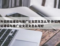 外贸网站建设与推广论文范文怎么写 外贸网站建设与推广论文范文怎么写好