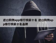 进口购物app排行榜前十名 进口购物app排行榜前十名品牌