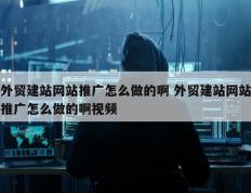 外贸建站网站推广怎么做的啊 外贸建站网站推广怎么做的啊视频