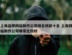 上海品牌网站制作公司排名榜前十名 上海网站制作公司哪家比较好