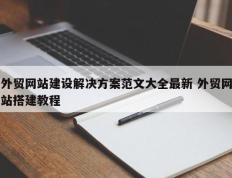 外贸网站建设解决方案范文大全最新 外贸网站搭建教程