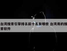 台湾搜索引擎排名前十名有哪些 台湾用的搜索软件