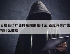 百度竞价广告排名规则是什么 百度竞价广告按什么收费