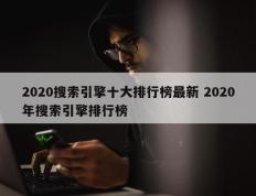 2020搜索引擎十大排行榜最新 2020年搜索引擎排行榜