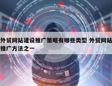 外贸网站建设推广策略有哪些类型 外贸网站推广方法之一