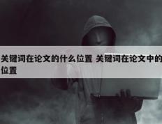 关键词在论文的什么位置 关键词在论文中的位置