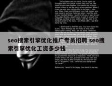 seo搜索引擎优化推广专员招聘 seo搜索引擎优化工资多少钱