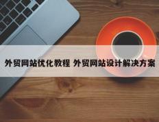 外贸网站优化教程 外贸网站设计解决方案