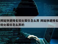 网站快速排名优化报价怎么弄 网站快速排名优化报价怎么弄的