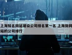 上海知名网站建设公司排名第一名 上海做网站的公司排行