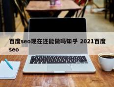 百度seo现在还能做吗知乎 2021百度seo