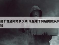 建个普通网站多少钱 现在建个网站需要多少钱