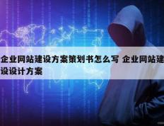 企业网站建设方案策划书怎么写 企业网站建设设计方案