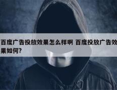 百度广告投放效果怎么样啊 百度投放广告效果如何?