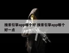 搜索引擎app哪个好 搜索引擎app哪个好一点