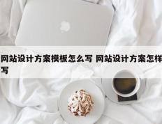 网站设计方案模板怎么写 网站设计方案怎样写