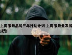 上海服务品牌三年行动计划 上海服务业发展规划