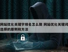 网站优化关键字排名怎么做 网站优化关键词选择的原则和方法