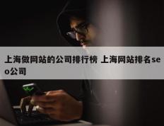 上海做网站的公司排行榜 上海网站排名seo公司