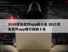 2020交友软件app前十名 2021交友软件app排行榜前十名