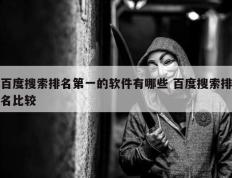 百度搜索排名第一的软件有哪些 百度搜索排名比较