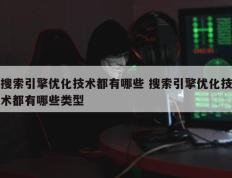 搜索引擎优化技术都有哪些 搜索引擎优化技术都有哪些类型