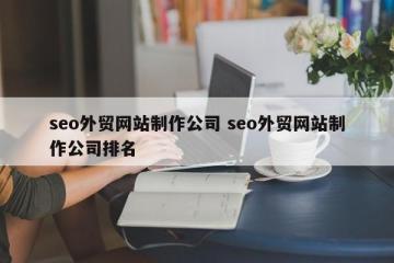 seo外贸网站制作公司 seo外贸网站制作公司排名