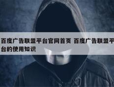 百度广告联盟平台官网首页 百度广告联盟平台的使用知识