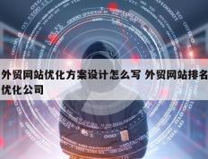 外贸网站优化方案设计怎么写 外贸网站排名优化公司