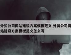 外贸公司网站建设方案模板范文 外贸公司网站建设方案模板范文怎么写