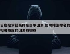 百度搜索结果排名影响因素 影响搜索排名的相关幅度的因素有哪些