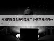 外贸网站怎么做引流推广 外贸网站如何seo