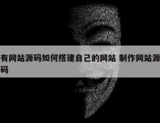 有网站源码如何搭建自己的网站 制作网站源码