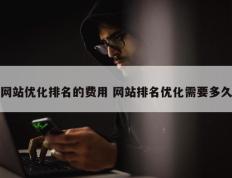 网站优化排名的费用 网站排名优化需要多久