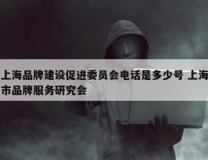 上海品牌建设促进委员会电话是多少号 上海市品牌服务研究会