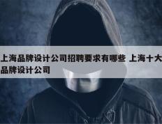 上海品牌设计公司招聘要求有哪些 上海十大品牌设计公司