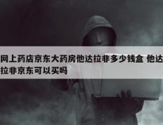 网上药店京东大药房他达拉非多少钱盒 他达拉非京东可以买吗