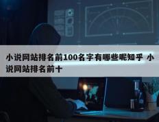 小说网站排名前100名字有哪些呢知乎 小说网站排名前十