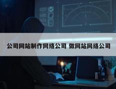 公司网站制作网络公司 做网站网络公司