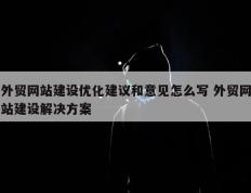 外贸网站建设优化建议和意见怎么写 外贸网站建设解决方案