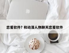 恋爱软件? 和动漫人物聊天恋爱软件