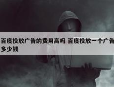 百度投放广告的费用高吗 百度投放一个广告多少钱