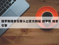 俄罗斯搜索引擎入口官方网站 俄罗斯 搜索引擎