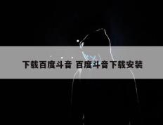 下载百度斗音 百度斗音下载安装