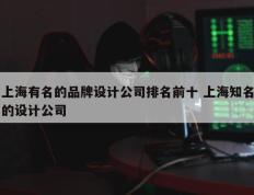 上海有名的品牌设计公司排名前十 上海知名的设计公司