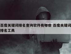 百度关键词排名查询软件有哪些 百度关键词排名工具